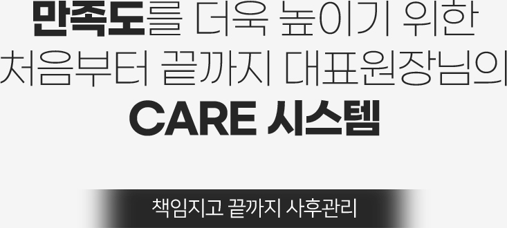 만족도를 더욱 높이기 위한 처음부터 끝까지 대표원장님의 CARE 시스템 책임지고 끝까지 사후관리